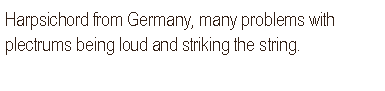Text Box: Harpsichord from Germany, many problems with plectrums being loud and striking the string.  